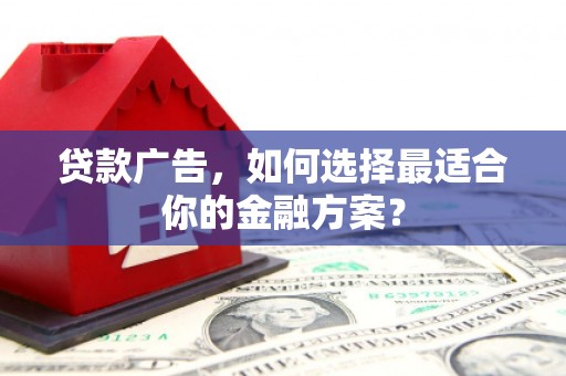 苑里贷款广告，如何选择最适合你的金融方案？
