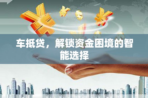 苑里车抵贷，解锁资金困境的智能选择