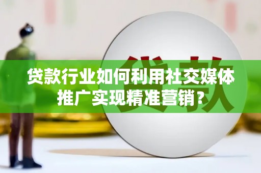 苑里贷款行业如何利用社交媒体推广实现精准营销？