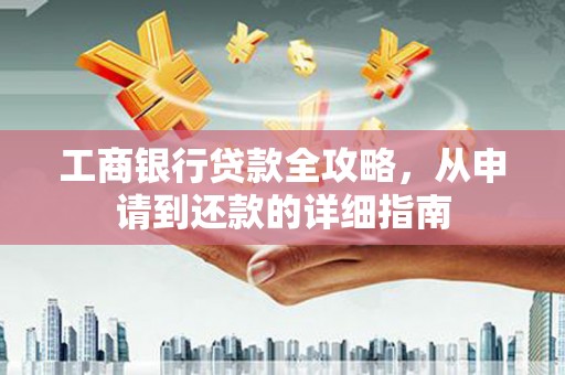 苑里工商银行贷款全攻略，从申请到还款的详细指南