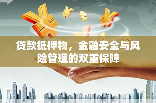 苑里贷款抵押物，金融安全与风险管理的双重保障