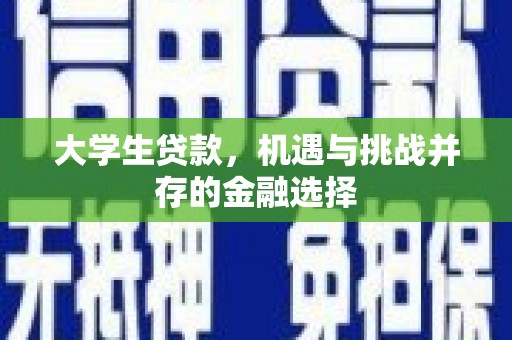 苑里大学生贷款，机遇与挑战并存的金融选择