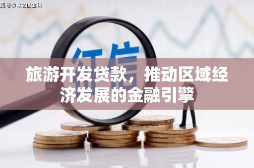 苑里旅游开发贷款，推动区域经济发展的金融引擎