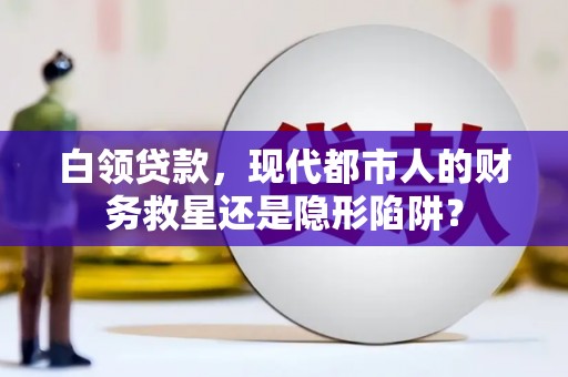 苑里白领贷款，现代都市人的财务救星还是隐形陷阱？