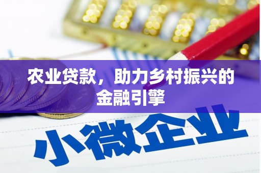 苑里农业贷款，助力乡村振兴的金融引擎