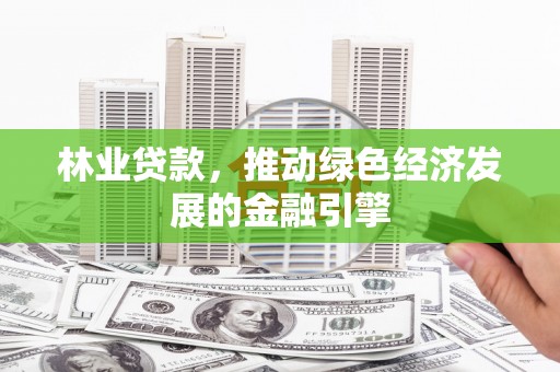 苑里林业贷款，推动绿色经济发展的金融引擎