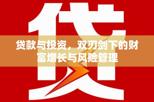 苑里贷款与投资，双刃剑下的财富增长与风险管理