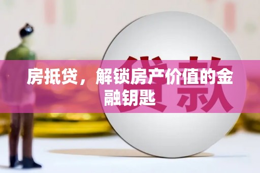 苑里房抵贷，解锁房产价值的金融钥匙