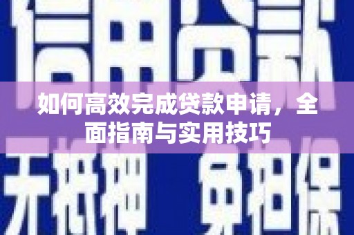 苑里如何高效完成贷款申请，全面指南与实用技巧
