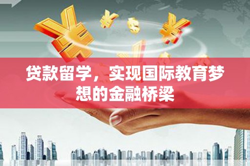 苑里贷款留学，实现国际教育梦想的金融桥梁