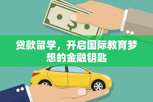 苑里贷款留学，开启国际教育梦想的金融钥匙