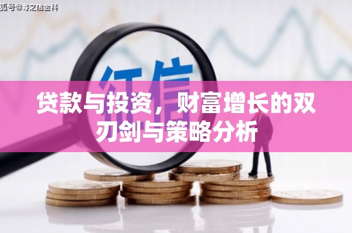 苑里贷款与投资，财富增长的双刃剑与策略分析