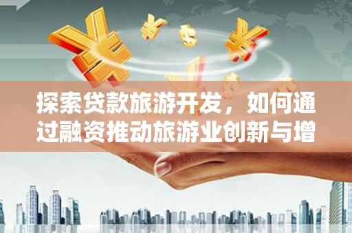 苑里探索贷款旅游开发，如何通过融资推动旅游业创新与增长