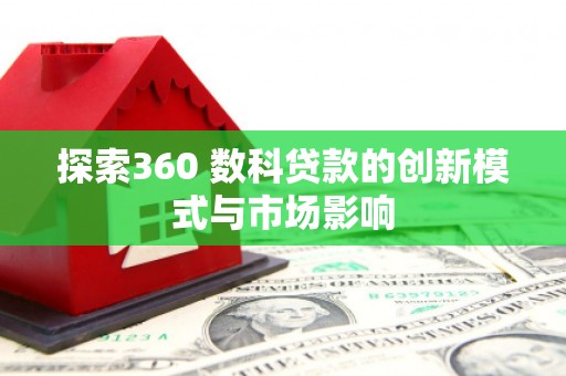 苑里探索360 数科贷款的创新模式与市场影响