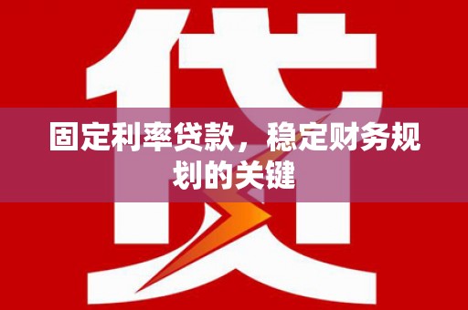苑里固定利率贷款，稳定财务规划的关键