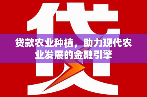 苑里贷款农业种植，助力现代农业发展的金融引擎