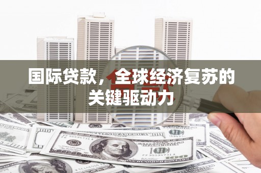 苑里国际贷款，全球经济复苏的关键驱动力