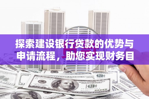 苑里探索建设银行贷款的优势与申请流程，助您实现财务目标
