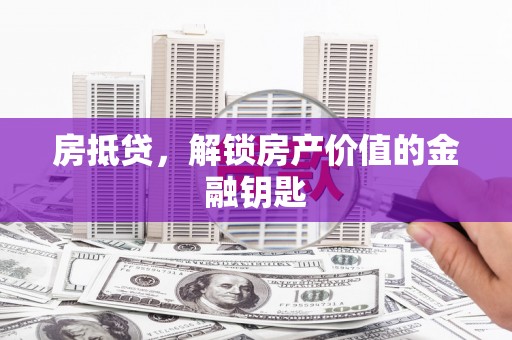 苑里房抵贷，解锁房产价值的金融钥匙
