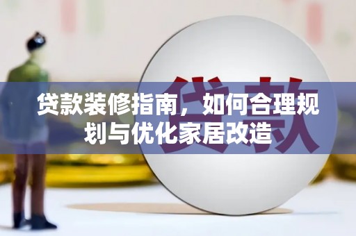 苑里贷款装修指南，如何合理规划与优化家居改造