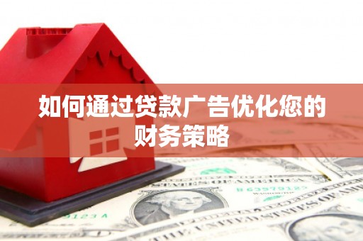 苑里如何通过贷款广告优化您的财务策略