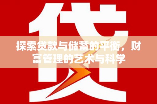 苑里探索贷款与储蓄的平衡，财富管理的艺术与科学