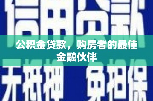 苑里公积金贷款，购房者的最佳金融伙伴