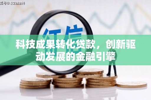 苑里科技成果转化贷款，创新驱动发展的金融引擎