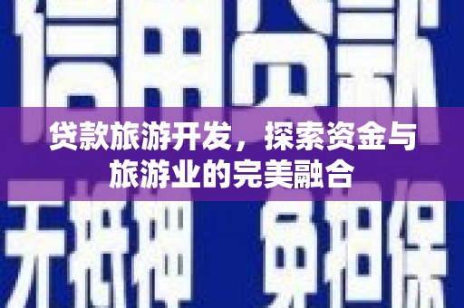 苑里贷款旅游开发，探索资金与旅游业的完美融合