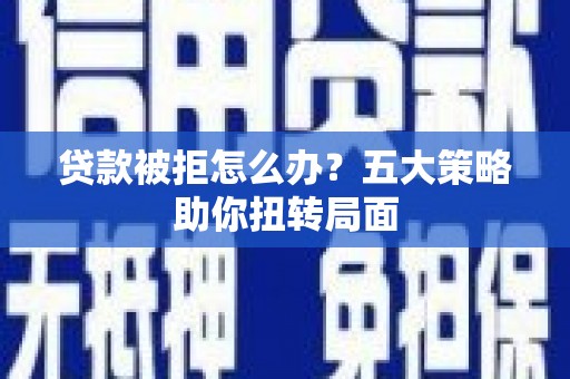 苑里贷款被拒怎么办？五大策略助你扭转局面