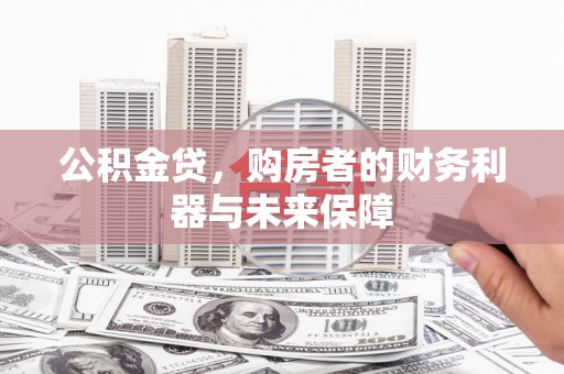 苑里公积金贷，购房者的财务利器与未来保障