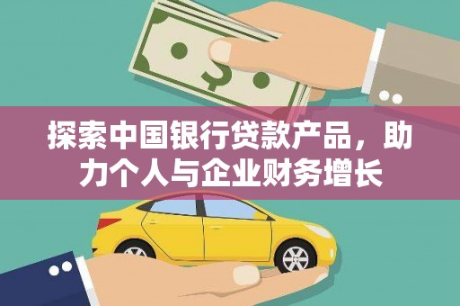 苑里探索中国银行贷款产品，助力个人与企业财务增长