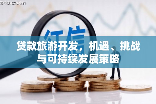 苑里贷款旅游开发，机遇、挑战与可持续发展策略