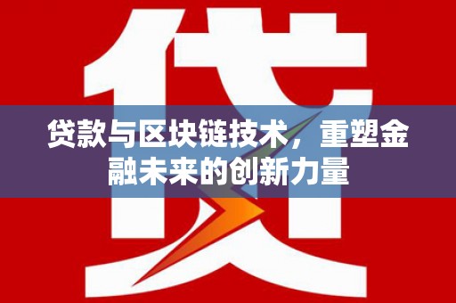 苑里贷款与区块链技术，重塑金融未来的创新力量