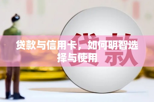 苑里贷款与信用卡，如何明智选择与使用