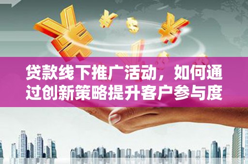 苑里贷款线下推广活动，如何通过创新策略提升客户参与度