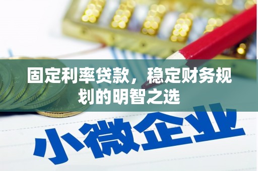 苑里固定利率贷款，稳定财务规划的明智之选