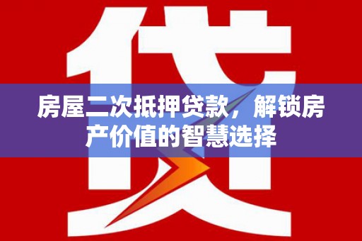 苑里房屋二次抵押贷款，解锁房产价值的智慧选择