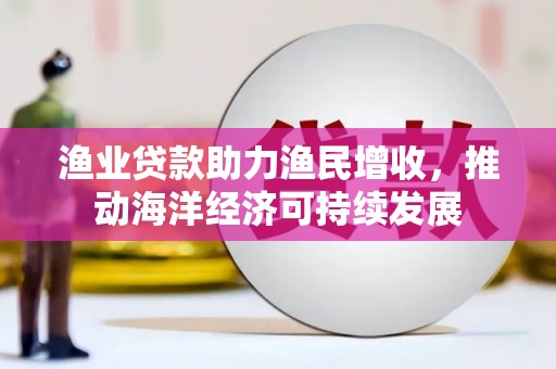 苑里渔业贷款助力渔民增收，推动海洋经济可持续发展
