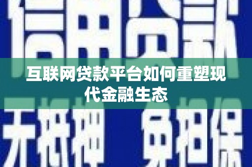 苑里互联网贷款平台如何重塑现代金融生态