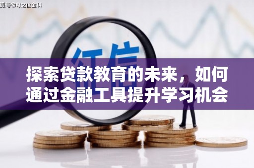 苑里探索贷款教育的未来，如何通过金融工具提升学习机会