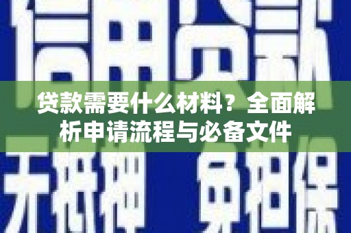 苑里贷款需要什么材料？全面解析申请流程与必备文件
