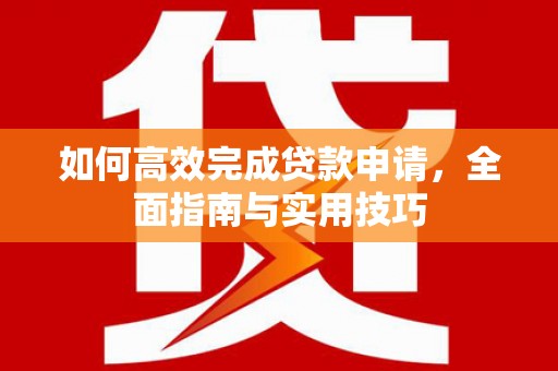 苑里如何高效完成贷款申请，全面指南与实用技巧