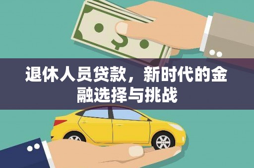 苑里退休人员贷款，新时代的金融选择与挑战