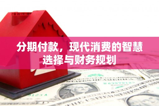 苑里分期付款，现代消费的智慧选择与财务规划