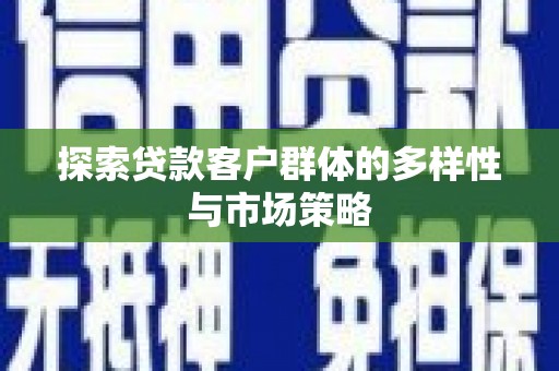 苑里探索贷款客户群体的多样性与市场策略