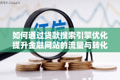 苑里如何通过贷款搜索引擎优化提升金融网站的流量与转化率