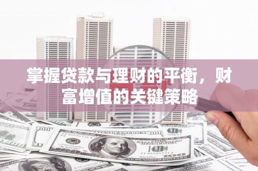 苑里掌握贷款与理财的平衡，财富增值的关键策略