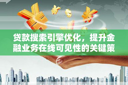 苑里贷款搜索引擎优化，提升金融业务在线可见性的关键策略
