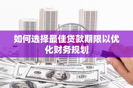 苑里如何选择最佳贷款期限以优化财务规划
